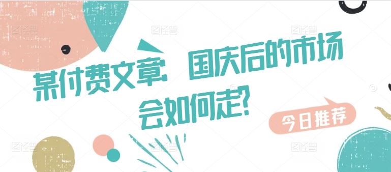 某付费文章：国庆后的市场会如何走? - 来及网络