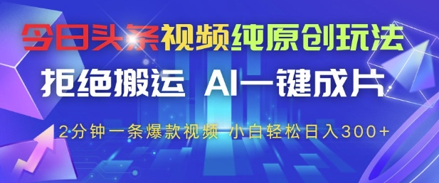 今日头条视频纯原创玩法，拒绝搬运，AI一键成片， 2分钟一条爆款视频，小白也能轻松日入3张+【揭秘】 - 来及网络