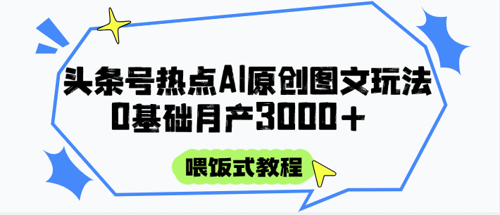 头条号热点AI图文攻略，喂饭式教程+0基础月产3000+ - 来及网络