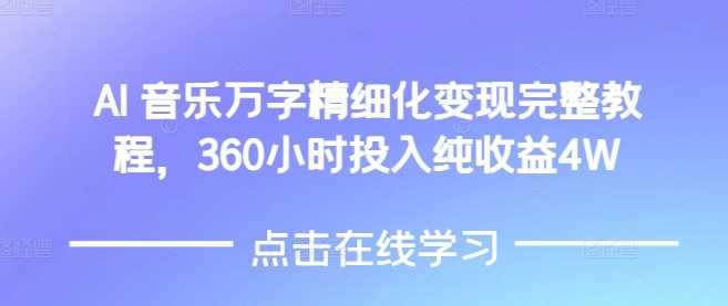 AI音乐精细化变现完整教程，360小时投入纯收益4W - 来及网络