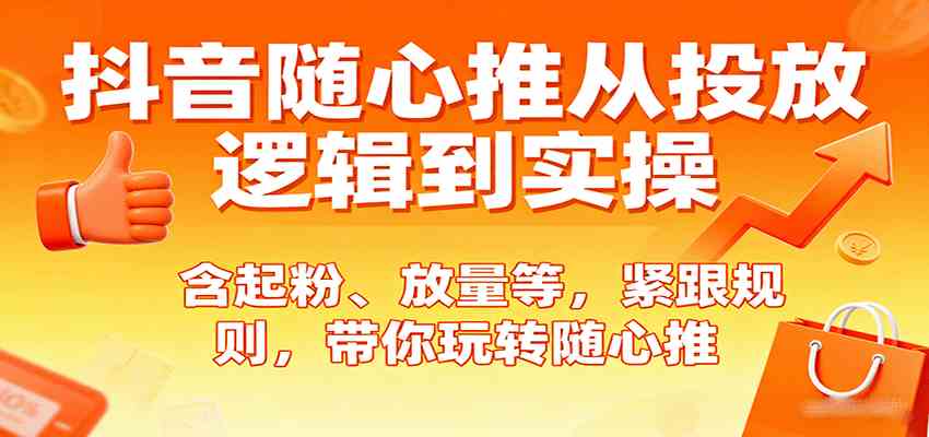 抖音随心推从投放逻辑到实操，含起粉、放量等，紧跟规则，带你玩转随心推 - 来及网络