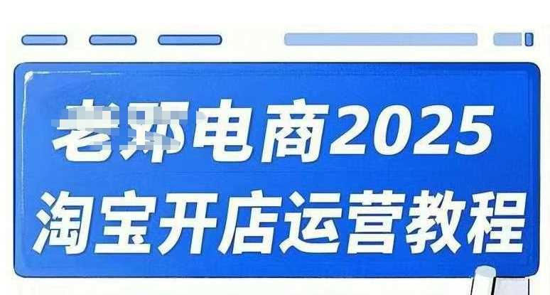 2025淘宝开店运营教程直通车，直通车，万相无界，网店注册经营推广培训视频课程 - 来及网络