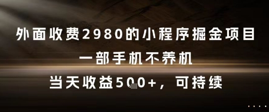 外面收费2980的小程序掘金项目，一部手机不养机，当天收益5张+，可持续【揭秘】 - 来及网络