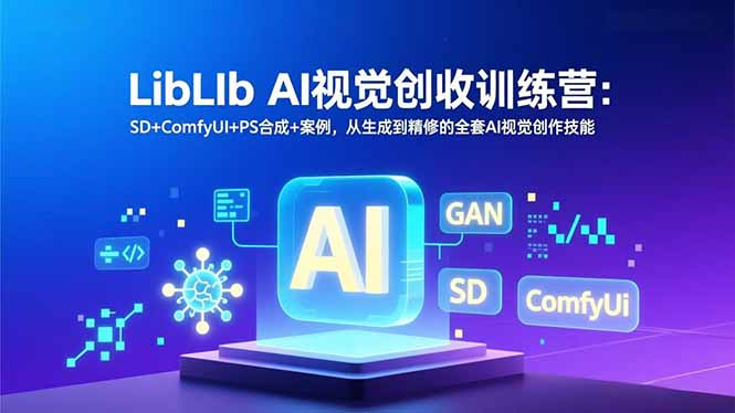 LibLIb AI视觉创收训练营：SD+ComfyUI+PS合成+案例，从生成到精修的全套AI视觉创作技能 - 来及网络