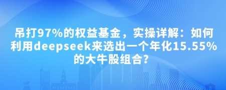 付费文章：吊打97%的权益基金，实操详解：如何利用deepseek来选出一个年化15.55%的大牛股组合? - 来及网络