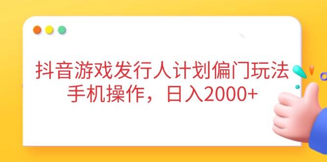 （14371期）抖音游戏发行人计划偏门玩法，手机操作，日入2000+ - 来及网络