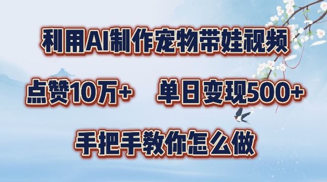利用AI制作宠物带娃视频，轻松涨粉，点赞10万+，单日变现三位数，手把手教你怎么做【揭秘】 - 来及网络