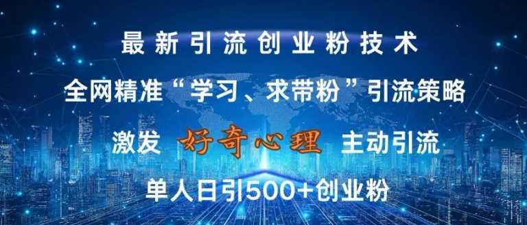 激发好奇心，全网精准‘学习、求带粉’引流技术，无封号风险，单人日引500+创业粉【揭秘】 - 来及网络
