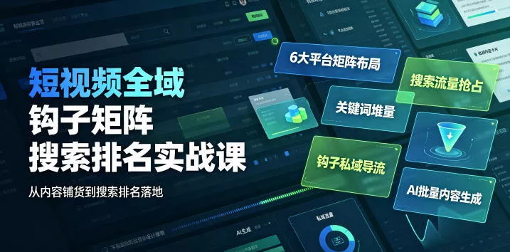 短视频全域钩子矩阵搜索排名实战课｜6大平台矩阵布局、关键词堆量抢占搜索流量、钩子私域导流、AI批量内容生成 - 来及网络