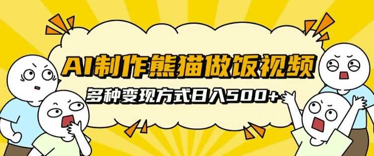 AI制作熊猫做饭视频，可批量矩阵操作，多种变现方式日入5张 - 来及网络
