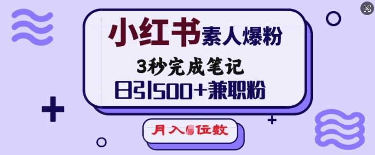 小红书素人爆粉，3秒完成笔记，日引500+兼职粉，月入5位数 - 来及网络