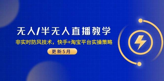 （14809期）无人/半无人直播教学：非实时防风技术，快手+淘宝平台实操策略（更新5月） - 来及网络