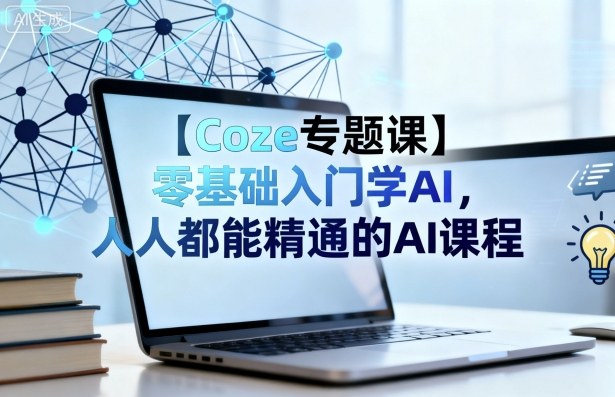 【Coze专题课】零基础入门学AI，人人都能精通的AI课程 - 来及网络