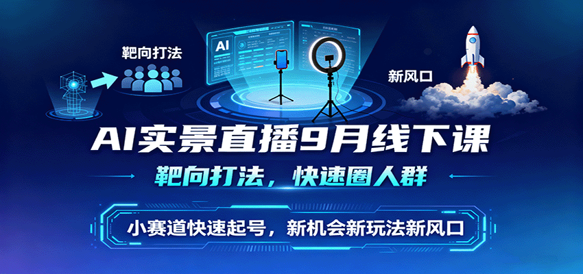 AI实景直播9月线下课，靶向打法，快速圈人群，小塞道快速起号，新机会新玩法新风口 - 来及网络