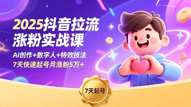 2025抖音拉流涨粉实战课，AI创作+数字人+特效技法，7天快速起号月涨粉5万+ - 来及网络