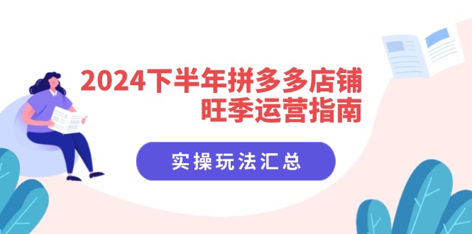 （11876期）2024下半年拼多多店铺旺季运营指南：实操玩法汇总（8节课） - 来及网络