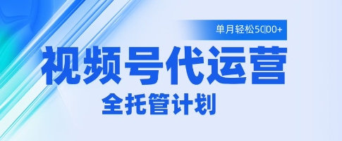 视频号代运营2.0，全程托管招募，单月轻松变现5k【揭秘】 - 来及网络