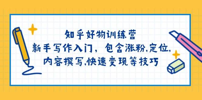 （14358期）知乎好物训练营：新手写作入门，包含涨粉,定位,内容撰写,快速变现等技巧 - 来及网络
