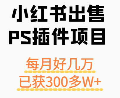 小红书出售PS插件项目，每月都收入好几万，长期操作已获利300多W+ - 来及网络