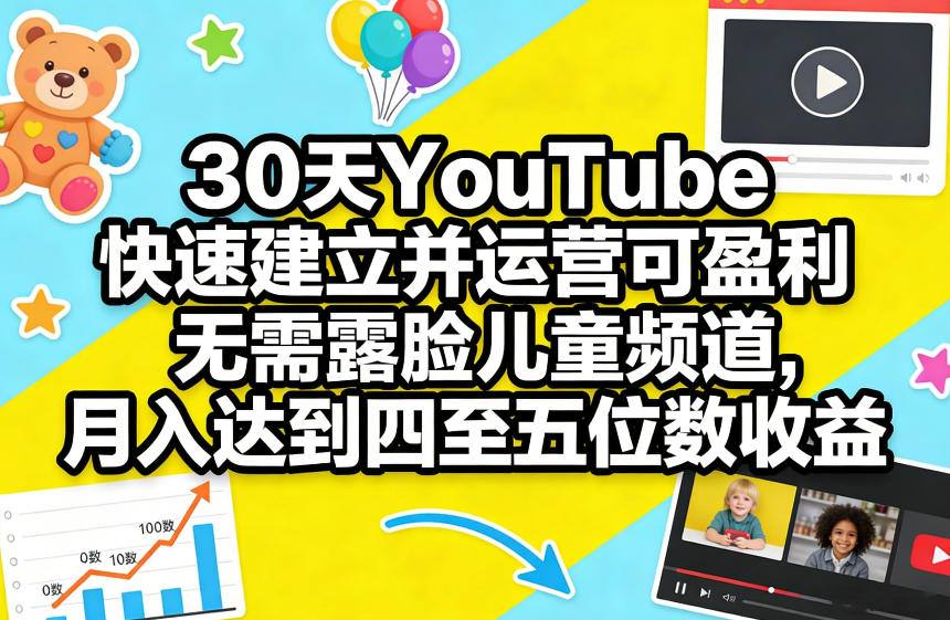 30天YouTube快速建立并运营可盈利无需露脸儿童频道，月入达到四至五位数收益 - 来及网络