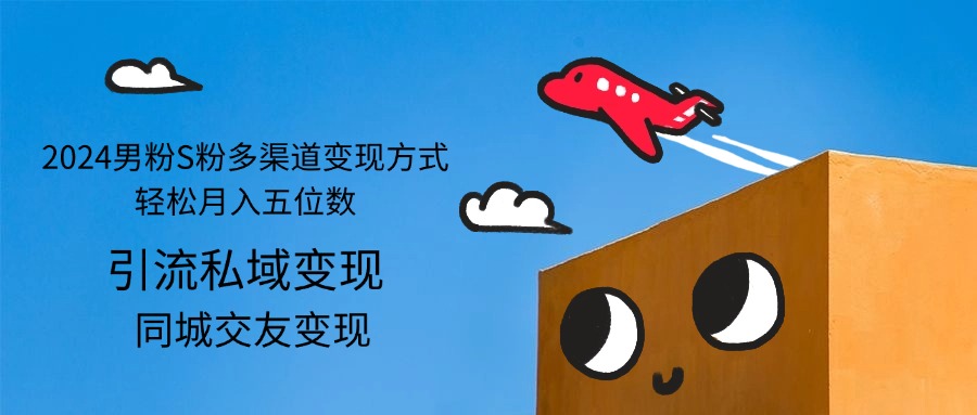 （12664期）2024男粉S粉多渠道变现方式轻松月入五位数 - 来及网络