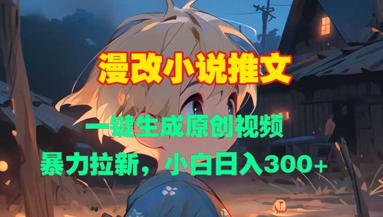 漫改小说推文，一键生成原创视频，暴力拉新，小白日入3张 - 来及网络