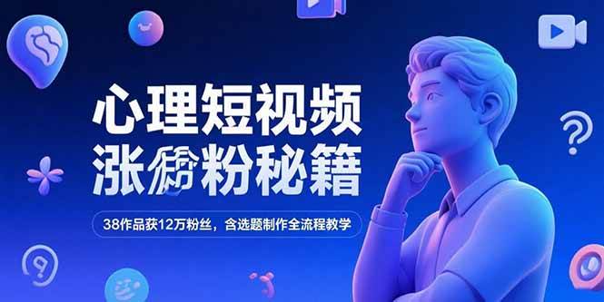 （15276期）心理短视频涨粉秘籍，38作品获12万粉丝，含选题制作全流程教学 - 来及网络