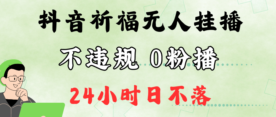 抖音最新祈福无人挂播，单日撸音浪收2万+0粉手机可开播，新手小白一看就会 - 来及网络