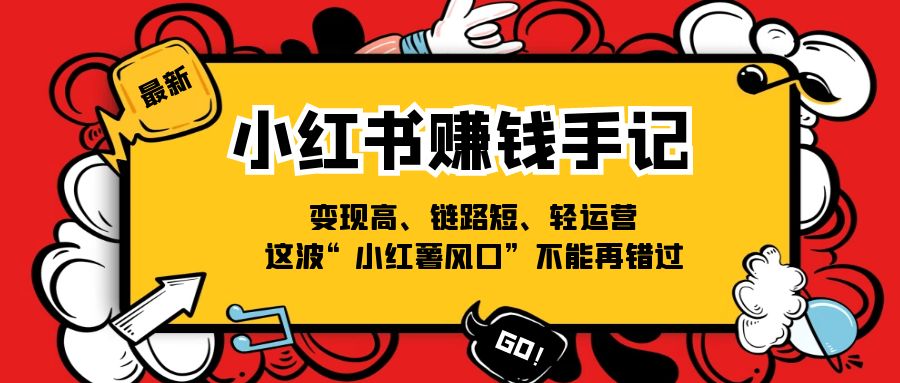 （11531期）小红书-赚钱手记，变现高、链路短、轻运营，这波“小红薯风口”不能再错过 - 来及网络