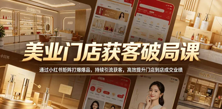 美业门店获客破局课，通过小红书矩阵打爆爆品，持续引流获客，高效提升门店到店成交业绩 - 来及网络
