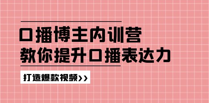 高级口播博主内训营：百万粉丝博主教你提升口播表达力，打造爆款视频 - 来及网络