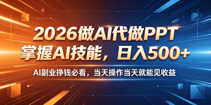 2026做AI代做PPT，掌握AI技能，日入500+，AI副业挣钱必看，当天操作当天就能见收益【揭秘】 - 来及网络