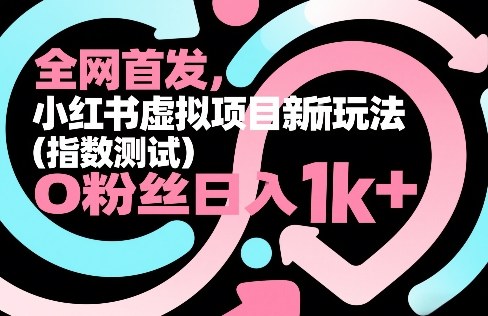 全网首发，小红书虚拟项目新玩法(指数测试)，0粉丝日入1k+，整个玩法完整拆解！ - 来及网络
