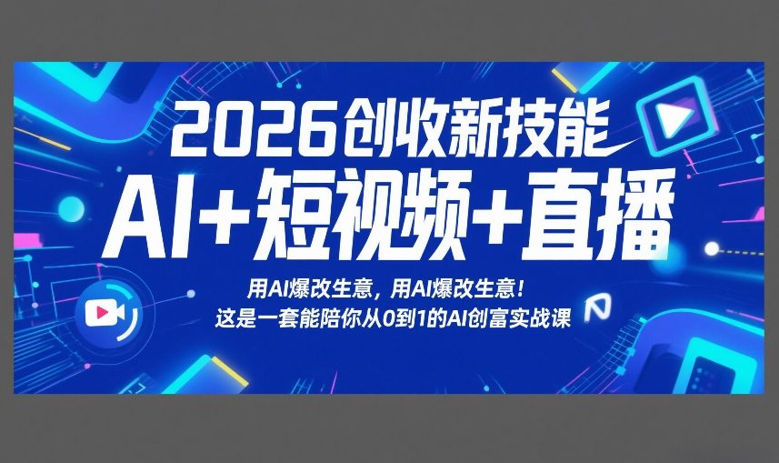 2026创收新技能AI+短视频+直播，用AI爆改生意，这是一套能陪你从0到1的AI创富实战课 - 来及网络