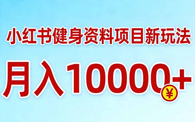 小红书健身资料项目最新玩法，月入10000＋，收益潜力可以无限放大 - 来及网络