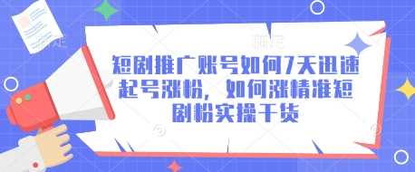 短剧推广账号如何7天迅速起号涨粉，如何涨精准短剧粉实操干货 - 来及网络