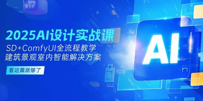 （14985期）2025AI设计实战课，SD+ComfyUI全流程教学，建筑景观室内智能解决方案 - 来及网络