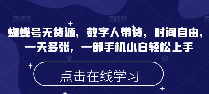 蝴蝶号无货源，数字人带货，时间自由，一天多张，一部手机小白轻松上手 - 来及网络