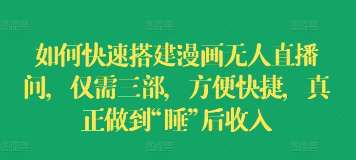 如何快速搭建漫画无人直播间，仅需三部，方便快捷，真正做到“睡”后收入【揭秘】 - 来及网络