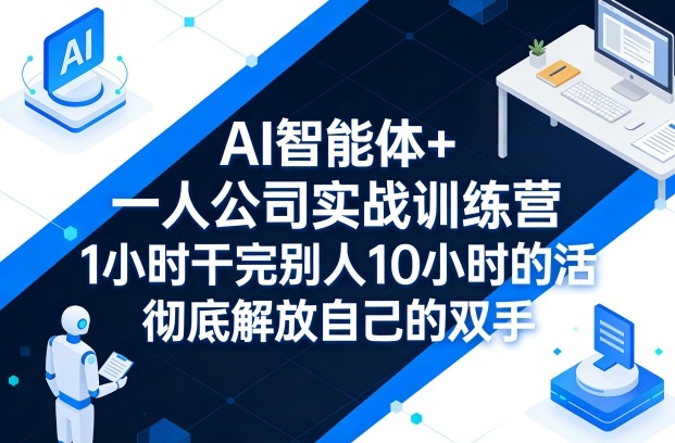 AI智能体+一人公司实战训练营，1小时干完别人10小时的活，彻底解放自己的双手 - 来及网络