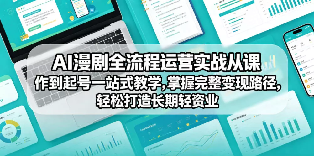 AI漫剧全流程运营实战课从创作到起号一站式教学，掌握完整变现路径，轻松打造长期轻资产副业 - 来及网络