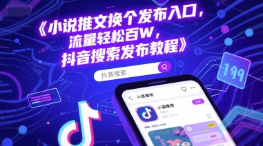 小说推文换个发布入口，流量轻松百W，抖音搜索发布教程 - 来及网络