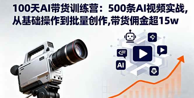 （16165期）100天AI带货训练营：500条AI视频实战,从基础操作到批量创作,带货佣金超15w - 来及网络