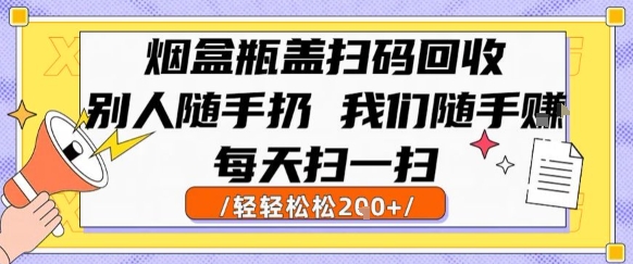 烟盒瓶盖扫码回收，别人随手扔 我们随手挣，闷声发大财，每天扫一扫，轻轻松松2张【揭秘】 - 来及网络