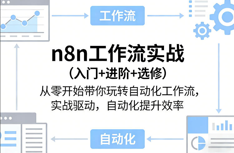 n8n工作流实战(入门+进阶+选修)从零开始带你玩转自动化工作流，实战驱动，自动化提升效率 - 来及网络