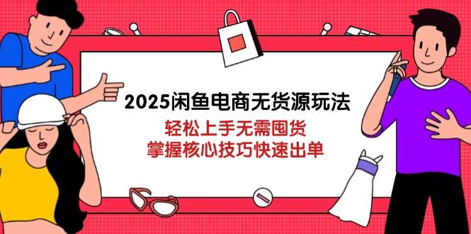（14389期）2025闲鱼电商无货源玩法：轻松上手无需囤货，掌握核心技巧快速出单 - 来及网络