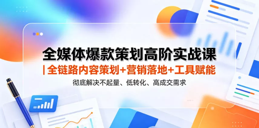 全媒体爆款策划高阶实战课｜全链路内容策划+营销落地+工具赋能，彻底解决不起量、低转化、低成交难题 - 来及网络