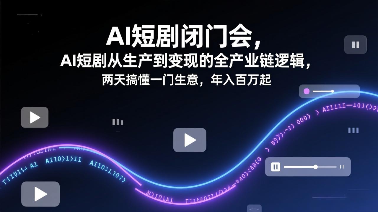 AI短剧闭门会，AI短剧从生产到变现的全产业链逻辑，两天搞懂一门生意，年入百万起 - 来及网络