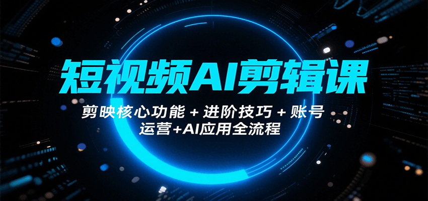 短视频AI剪辑课，剪映核心功能+进阶技巧+账号运营+AI应用全流程 - 来及网络