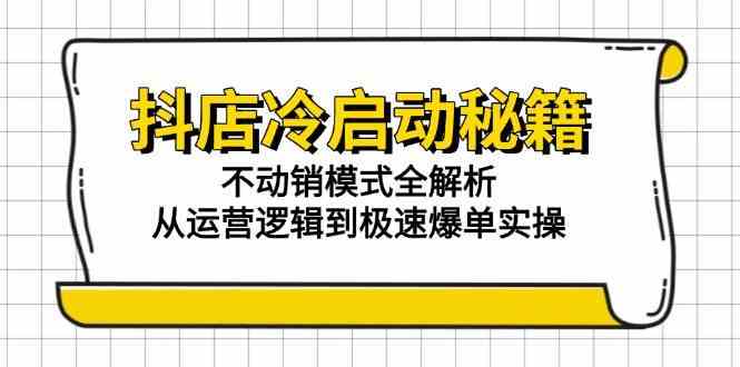 抖店冷启动秘籍：不动销模式全解析，从运营逻辑到极速爆单实操 - 来及网络